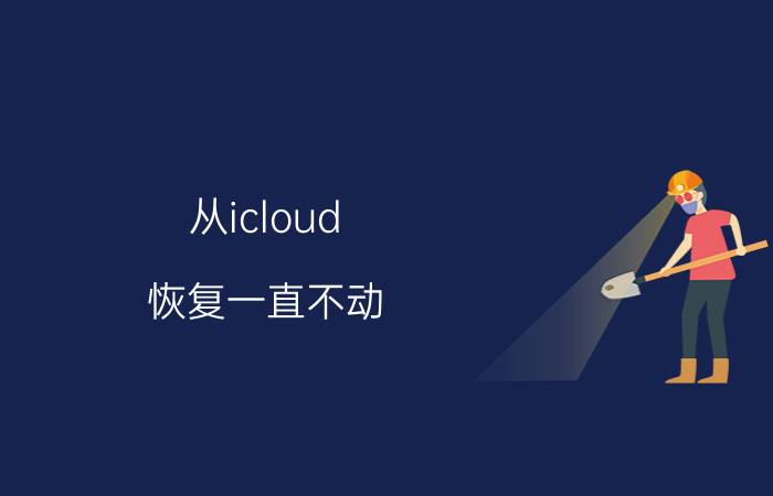 从icloud 恢复一直不动 iphone传输数据到后面不会动？